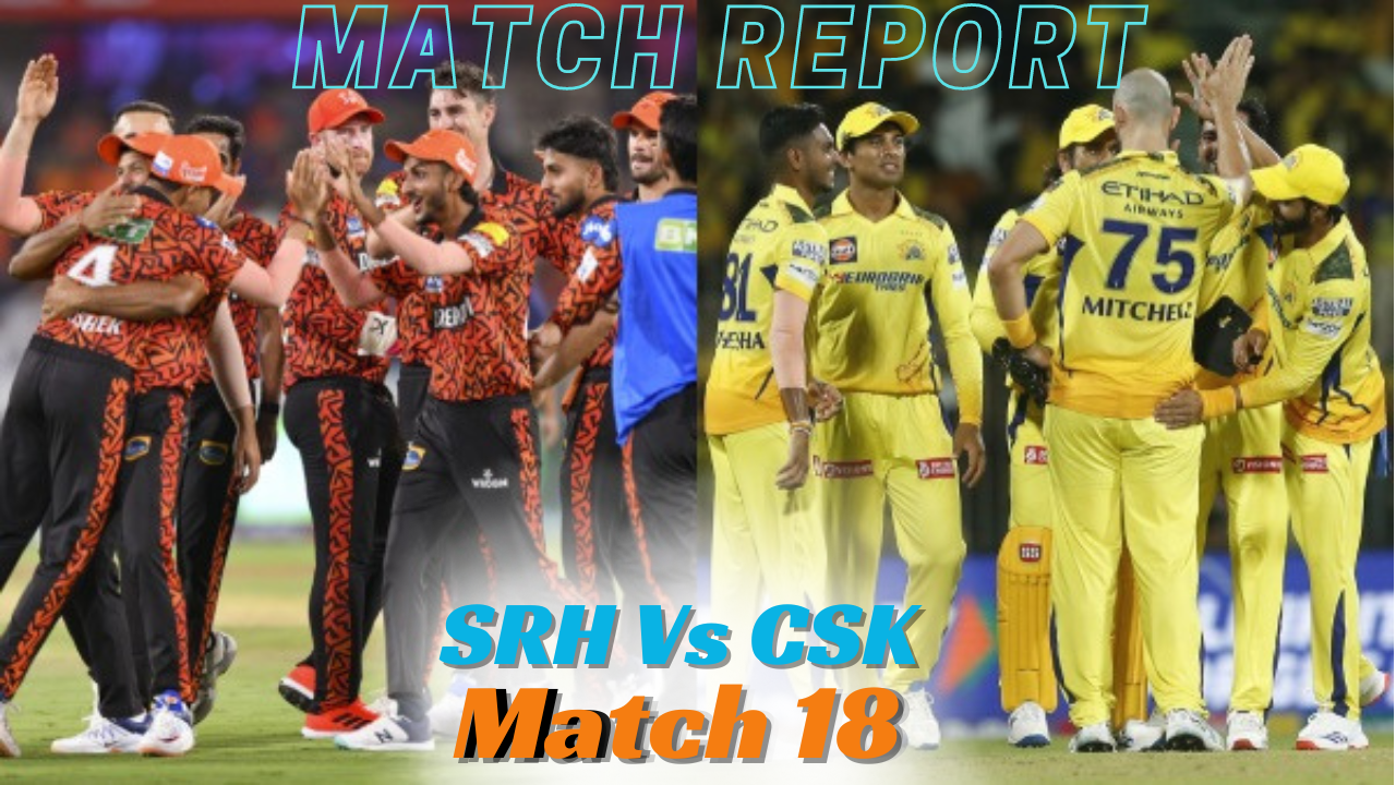 TATA IPL 2024 Match Report : SRH Vs CSK – Match 18